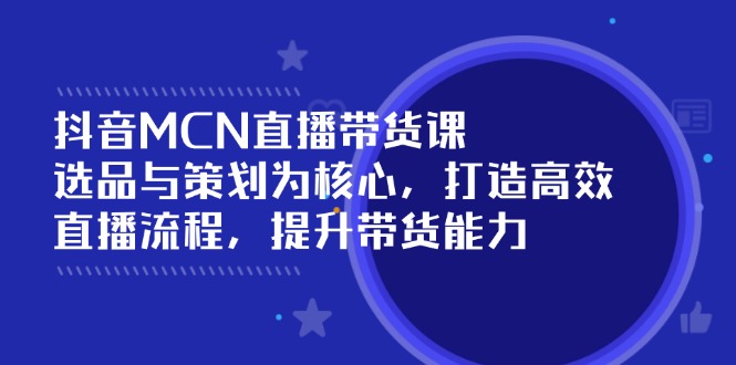 抖音MCN直播带货课：选品与策划为核心, 打造高效直播流程, 提升带货能力-迦哆网创社