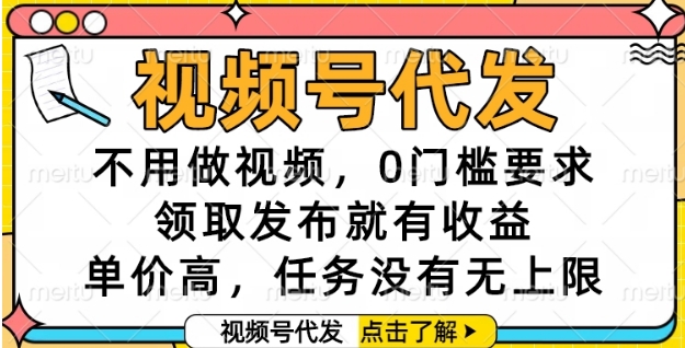 视频号代发，不用做视频，0门槛要求，领取发布就有收益，单价高，任务没有无上限【揭秘】-迦哆网创社