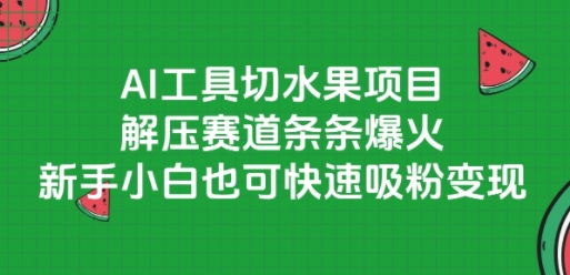 AI工具切水果项目，解压赛道条条爆火，新手小白也可快速吸粉变现-迦哆网创社
