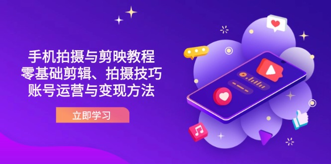 抖音手机拍摄与剪映教程：零基础剪辑、拍摄技巧到账号运营与变现方法-迦哆网创社