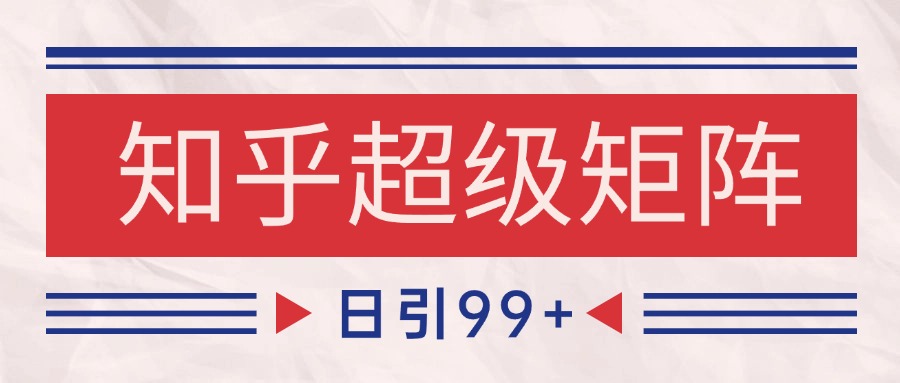知乎超级矩阵玩法引流高质量精准粉SEO覆盖 日变现4000+-迦哆网创社