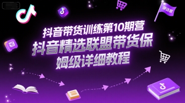 抖音带货训练第10期营，抖音精选联盟带货保姆级详细教程-迦哆网创社