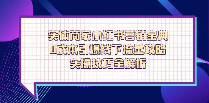 实体商家小红书营销宝典，0成本引爆线下流量攻略，实操技巧全解析-迦哆网创社