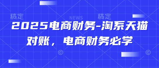 2025电商财务-淘系天猫对账，电商财务必学-迦哆网创社
