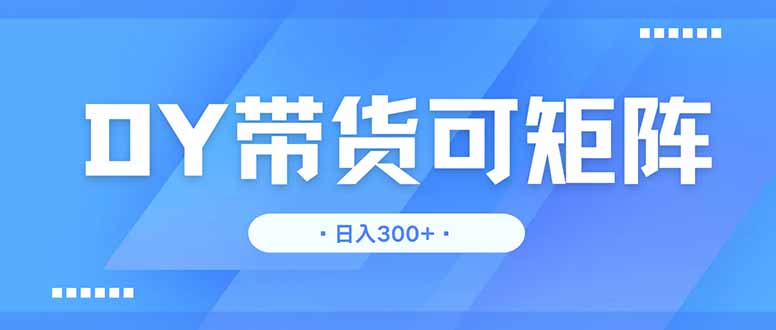 DY带货，日入300＋矩阵无上限-迦哆网创社