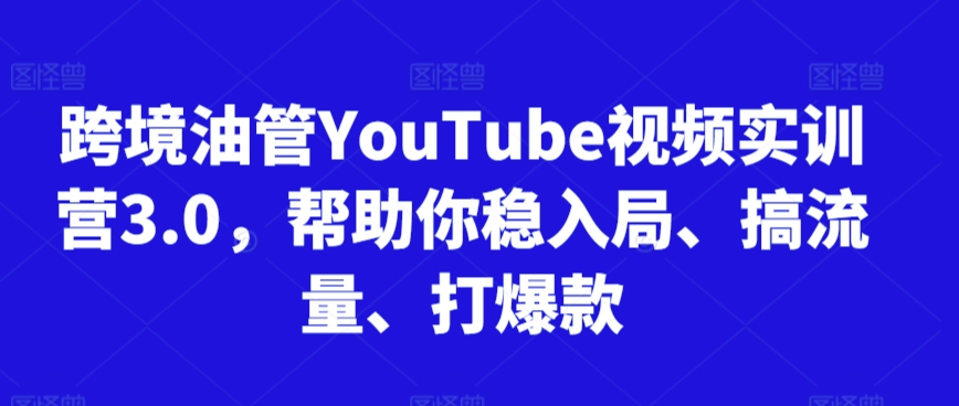 跨境油管YouTube视频实训营3.0，帮助你稳入局、搞流量、打爆款(更新2025)-迦哆网创社