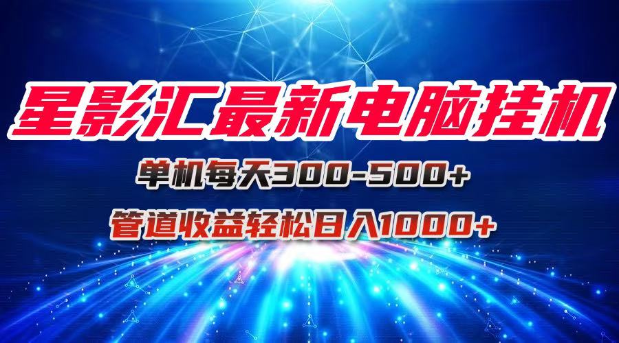 星影汇最新电脑挂机单机每天300+团队管道收益轻松日入1000+-迦哆网创社