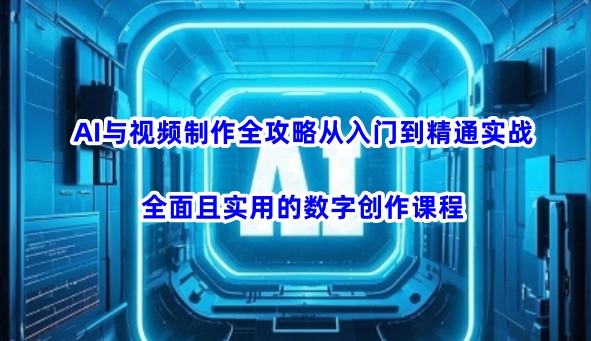 AI与视频制作全攻略从入门到精通实战，全面且实用的数字创作课程(更新3月)-迦哆网创社