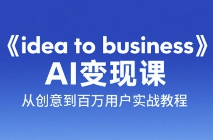 《idea to business》AI变成变现课，从创意到百万用户实战教程-迦哆网创社