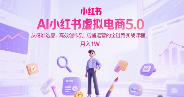 AI小红书虚拟电商5.0，从精准选品、高效创作到，店铺运营的全链路实战课程，月入1W(更新中)-迦哆网创社