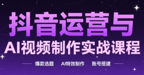 抖音运营与AI视频制作实战课程，爆款选题-AI特效制作-账号搭建-迦哆网创社