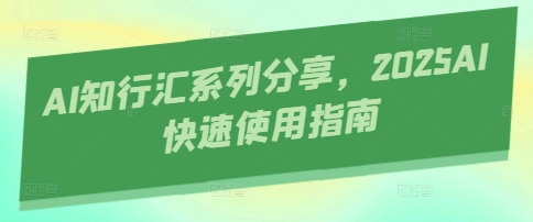 AI知行汇系列分享，2025AI快速使用指南-迦哆网创社