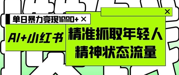 AI+小红书图文，精准抓取年轻人精神状态流量，单日暴力变现多张-迦哆网创社
