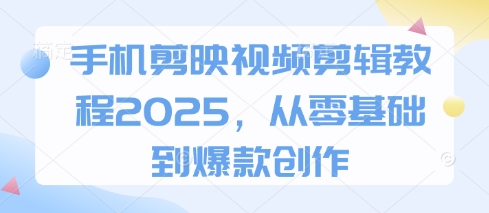手机剪映视频剪辑教程2025，从零基础到爆款创作-迦哆网创社