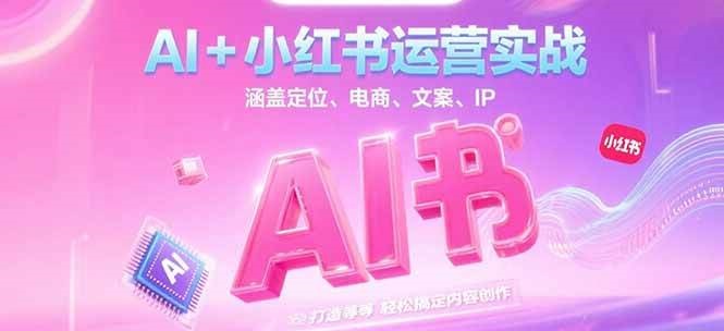 AI+小红书运营实战，涵盖定位、电商、文案、IP 打造等，轻松搞定内容创作-迦哆网创社