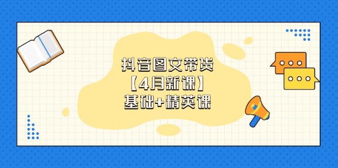抖音图文带货【4月新课】基础+精英课：0基础小白必学 掌握各赛道带货技巧-迦哆网创社
