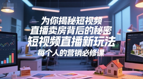 为你揭秘短视频直播卖房背后的秘密，短视频直播新玩法，每个人的营销必修课-迦哆网创社