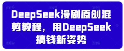 DeepSeek漫剧原创混剪教程，用DeepSeek搞钱新姿势-迦哆网创社