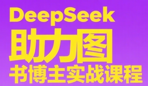DeepSeek助力图书博主实战课，从0到1搭建账号、爆款选品逻辑、多维度内容制作技巧-迦哆网创社