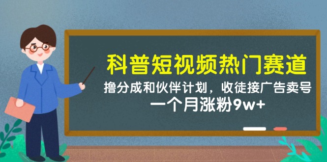 科普短视频热门赛道：撸分成和伙伴计划，收徒接广告卖号，一个月涨粉9w+-迦哆网创社