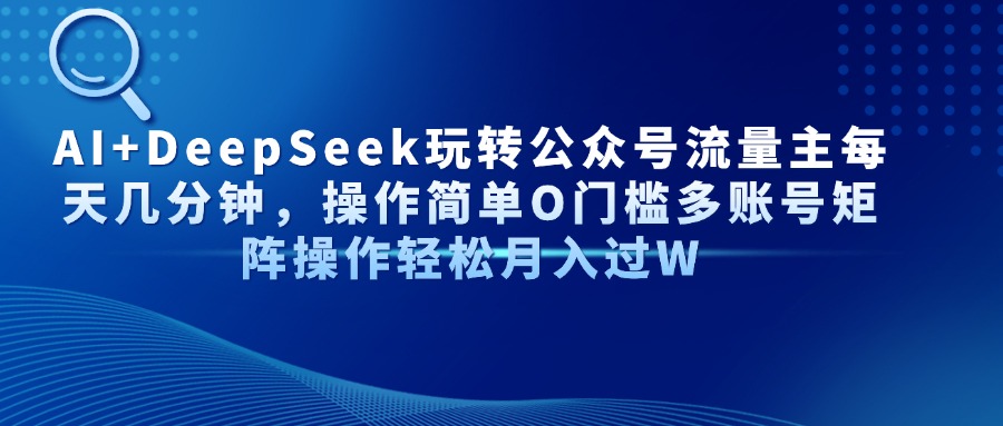 AI+DeepSeek玩转公众号流量主每天几分钟，操作简单O门槛多账号矩阵操作…-迦哆网创社