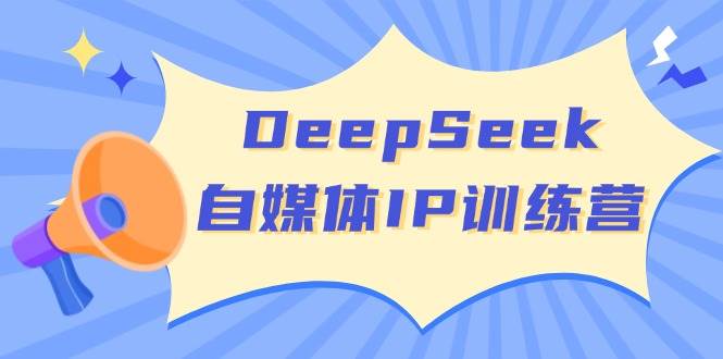 DeepSeek自媒体IP训练营，掌握四位定位法 长板变现模型 开启自媒体新篇章(更新)-迦哆网创社