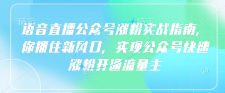 语音直播公众号涨粉实战指南，你抓住新风口，实现公众号快速涨粉开通流量主-迦哆网创社