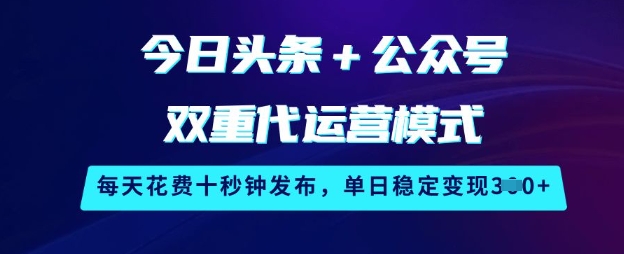 今日头条+公众号双重代运营模式，每天花费十秒钟发布，单日稳定变现3张【揭秘】-迦哆网创社