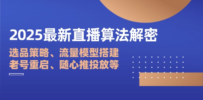 2025最新直播算法解密：选品策略、流量模型搭建、老号重启、随心推投放等-迦哆网创社