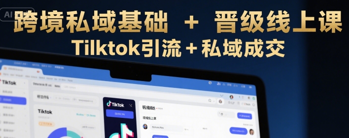 跨境私域基础+晋级线上课，Tilktok引流+私域成交-迦哆网创社