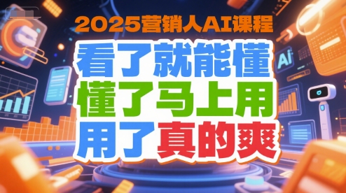 2025营销人AI课程，看了就能懂，懂了马上用，用了真的爽-迦哆网创社