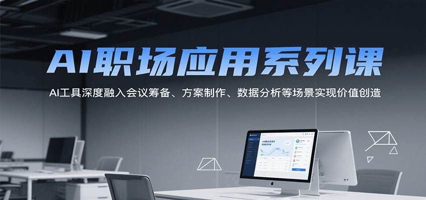 AI职场应用系列课，AI工具深度融入会议筹备、方案制作、数据分析等场景实现价值创造-迦哆网创社