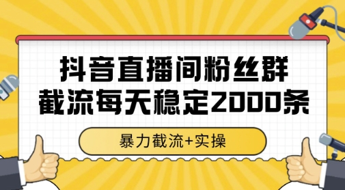 抖音直播间粉丝群暴力截流，一台电脑每天稳定2000条数据，暴力截流+实操 【揭秘】-迦哆网创社