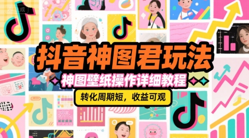 抖音神图君玩法，神图壁纸操作详细教程，转化周期短，收益可观-迦哆网创社