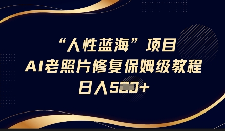 人性蓝海AI老照片修复项目保姆级教程，长期复购，轻松日入5张-迦哆网创社