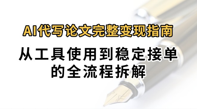 0投入月过万AI代写论文完整变现指南：从工具使用到稳定接单的全流程拆解-迦哆网创社