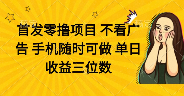 零撸项目 不看广告 手机随时可做 单日收益三位数-迦哆网创社