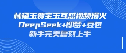 持续爆火的林黛玉贾宝玉互怼视频，比爽文还好看，利用DeepSeek+即梦+豆包就可以完美复刻-迦哆网创社