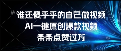 谁还傻乎乎的自己做视频？AI一键原创爆款视频，条条点赞过万，简单方便，好操作【揭秘】-迦哆网创社