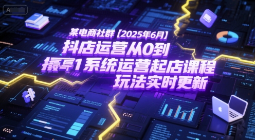 某电商社群【2025年6月】抖店运营从0到1系统运营起店课程，抖店最新玩法实时更新-迦哆网创社