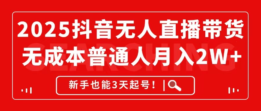 2025抖音无人直播带货，无成本月入2W+，新手也能3天起号！-迦哆网创社