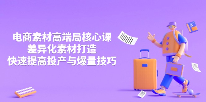 3月电商素材高端局核心课，差异化素材打造，快速提高投产与爆量技巧-迦哆网创社
