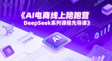 AI电商线上陪跑营，DeepSeek系列课程先导课-迦哆网创社