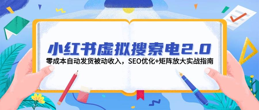 小红书虚拟搜索电2.0，零成本自动发货被动收入，SEO优化+矩阵放大实战指南-迦哆网创社