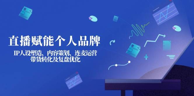 直播赋能个人品牌：IP人设塑造、内容策划、连麦运营、带货转化及复盘优化-迦哆网创社