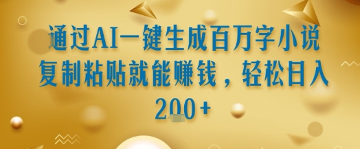 通过AI一键生成百万字小说复制粘贴就能挣钱，轻松日入2张+【揭秘】-迦哆网创社