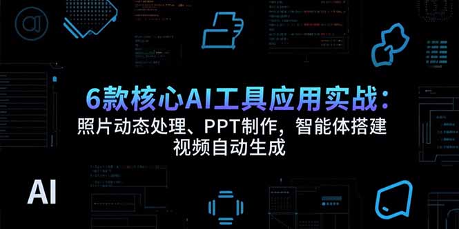 6款核心AI工具应用实战：照片动态处理、PPT制作，智能体搭建 视频自动生成-迦哆网创社