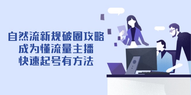 自然流新规破圈攻略【4月6更新】：成为懂流量主播，快速起号有方法-迦哆网创社