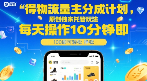 得物流量主分成计划，原创独家托管玩法，每天操作10分钟即可轻松挣米【揭秘】-迦哆网创社