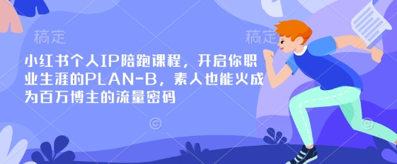 小红书个人IP陪跑课程，开启你职业生涯的PLAN-B，素人也能火成为百万博主的流量密码-迦哆网创社